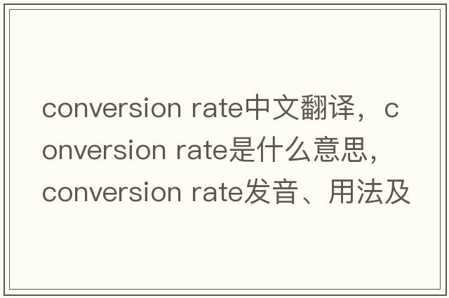 conversion rate中文翻译，conversion rate是什么意思，conversion rate发音、用法及例句