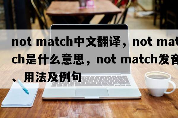 not match中文翻译，not match是什么意思，not match发音、用法及例句