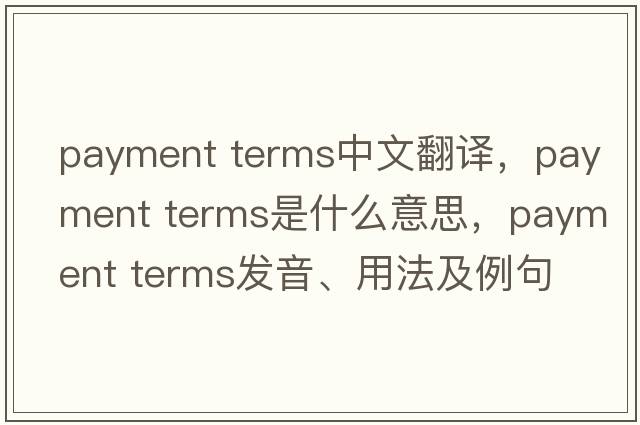 payment terms中文翻译，payment terms是什么意思，payment terms发音、用法及例句