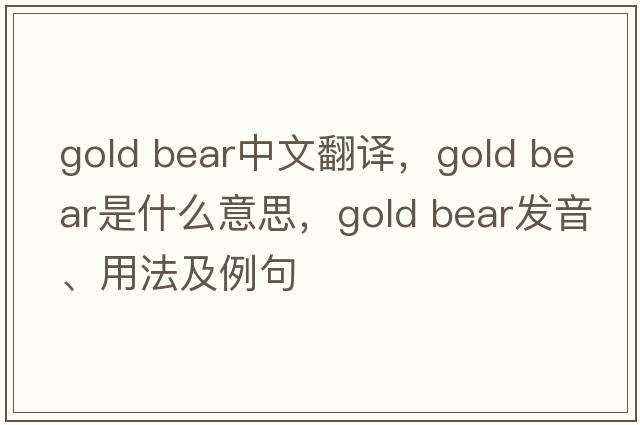 gold bear中文翻译，gold bear是什么意思，gold bear发音、用法及例句