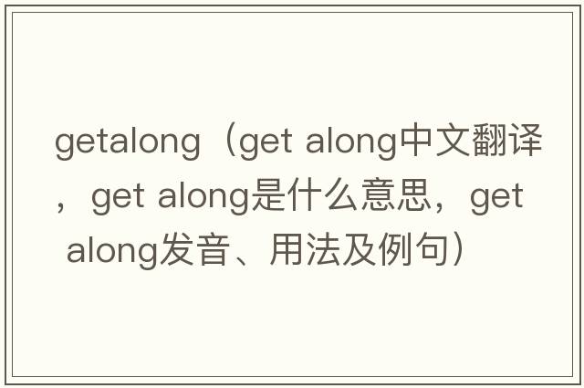 getalong（get along中文翻译，get along是什么意思，get along发音、用法及例句）