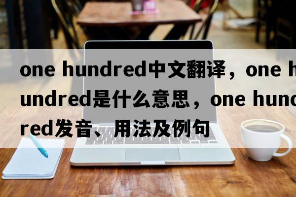 one hundred中文翻译，one hundred是什么意思，one hundred发音、用法及例句