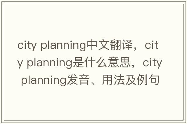 city planning中文翻译，city planning是什么意思，city planning发音、用法及例句