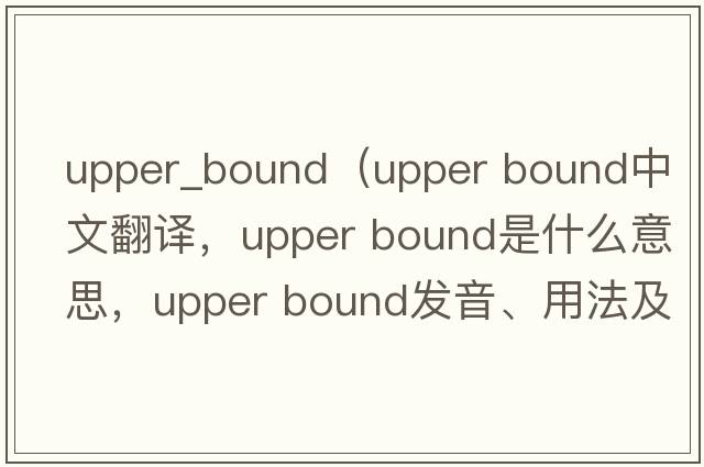 upper_bound（upper bound中文翻译，upper bound是什么意思，upper bound发音、用法及例句）