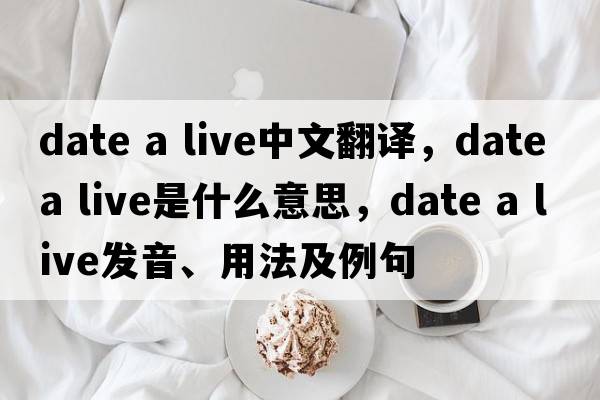 date a live中文翻译，date a live是什么意思，date a live发音、用法及例句