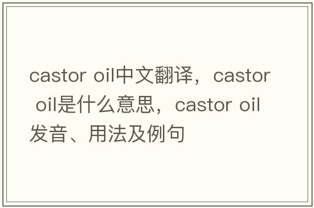 castor oil中文翻译，castor oil是什么意思，castor oil发音、用法及例句