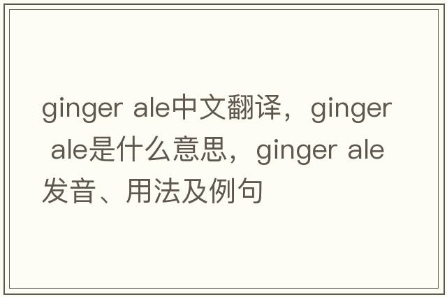 ginger ale中文翻译，ginger ale是什么意思，ginger ale发音、用法及例句