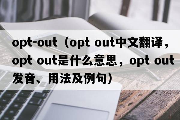 opt-out（opt out中文翻译，opt out是什么意思，opt out发音、用法及例句）