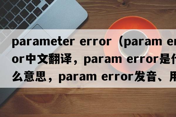parameter error（param error中文翻译，param error是什么意思，param error发音、用法及例句）