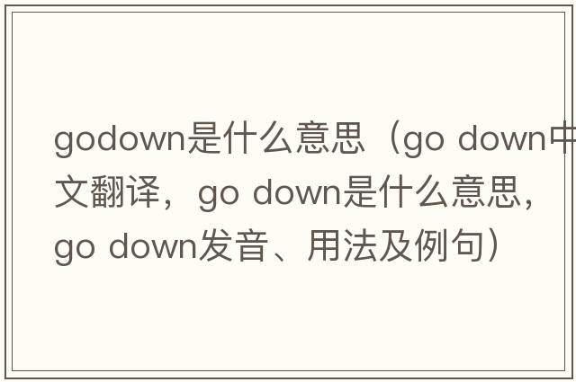 godown是什么意思（go down中文翻译，go down是什么意思，go down发音、用法及例句）