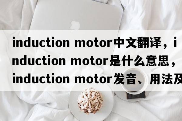 induction motor中文翻译，induction motor是什么意思，induction motor发音、用法及例句