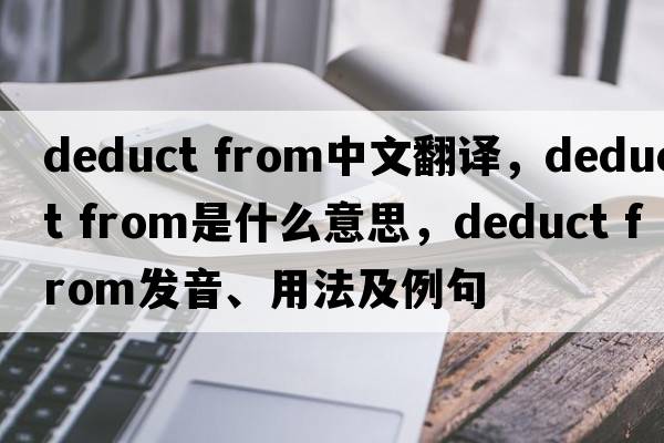 deduct from中文翻译，deduct from是什么意思，deduct from发音、用法及例句