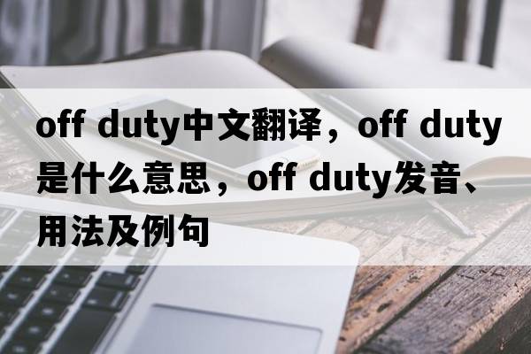 off duty中文翻译，off duty是什么意思，off duty发音、用法及例句
