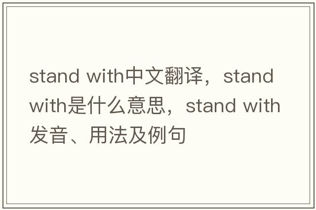 stand with中文翻译，stand with是什么意思，stand with发音、用法及例句