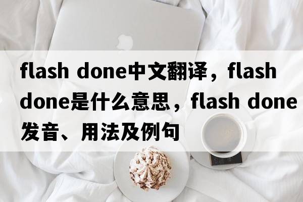 flash done中文翻译，flash done是什么意思，flash done发音、用法及例句