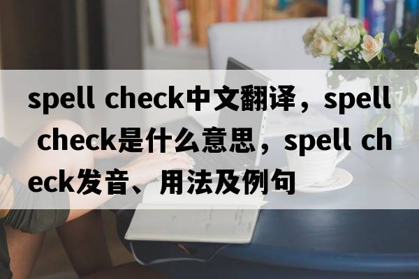 spell check中文翻译，spell check是什么意思，spell check发音、用法及例句