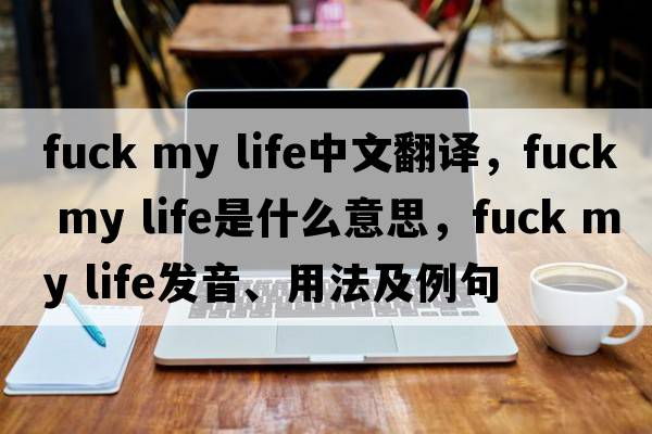 Fuck my life中文翻译，Fuck my life是什么意思，Fuck my life发音、用法及例句