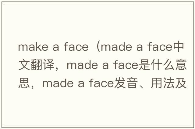 make a face（made a face中文翻译，made a face是什么意思，made a face发音、用法及例句）