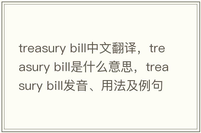 treasury bill中文翻译，treasury bill是什么意思，treasury bill发音、用法及例句