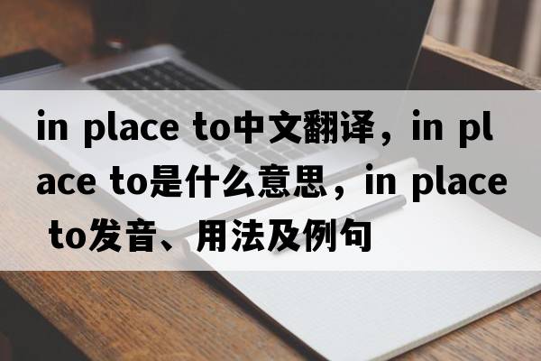 in place to中文翻译，in place to是什么意思，in place to发音、用法及例句