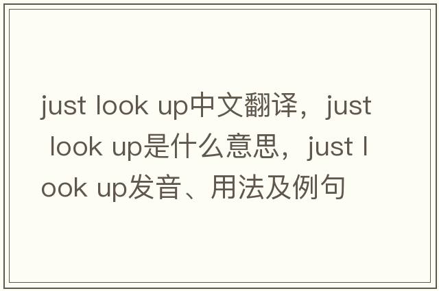just look up中文翻译，just look up是什么意思，just look up发音、用法及例句