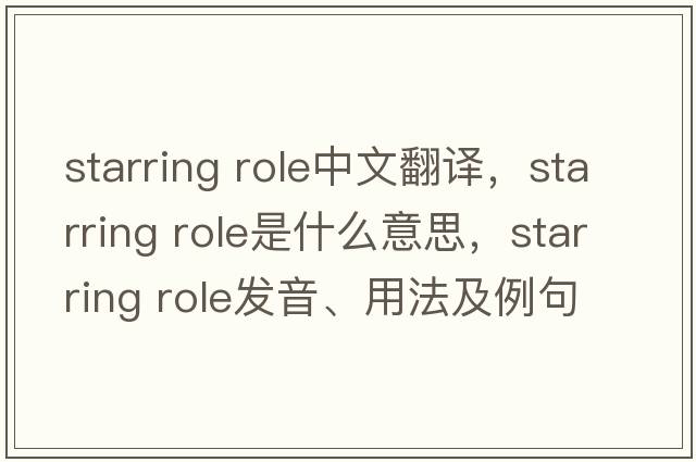starring role中文翻译，starring role是什么意思，starring role发音、用法及例句