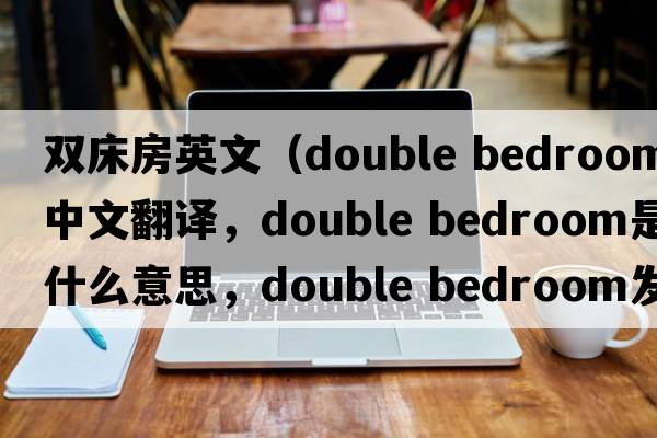 双床房英文（double bedroom中文翻译，double bedroom是什么意思，double bedroom发音、用法及例句）