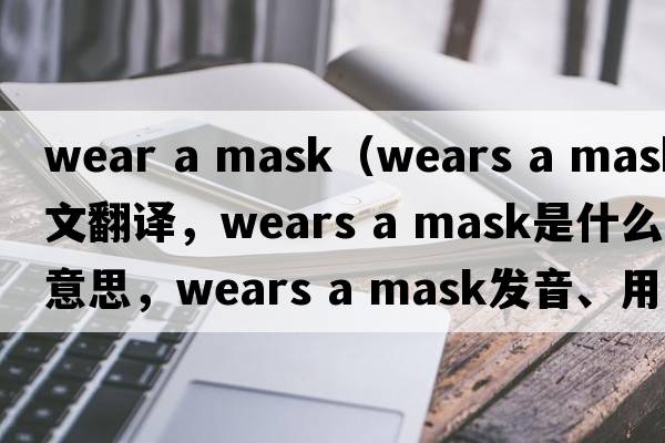 wear a mask（wears a mask中文翻译，wears a mask是什么意思，wears a mask发音、用法及例句）
