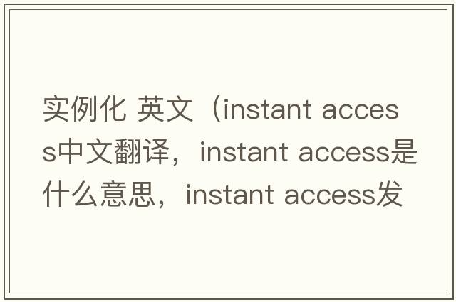实例化 英文（instant access中文翻译，instant access是什么意思，instant access发音、用法及例句）