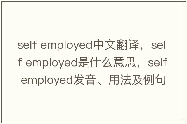 self employed中文翻译，self employed是什么意思，self employed发音、用法及例句
