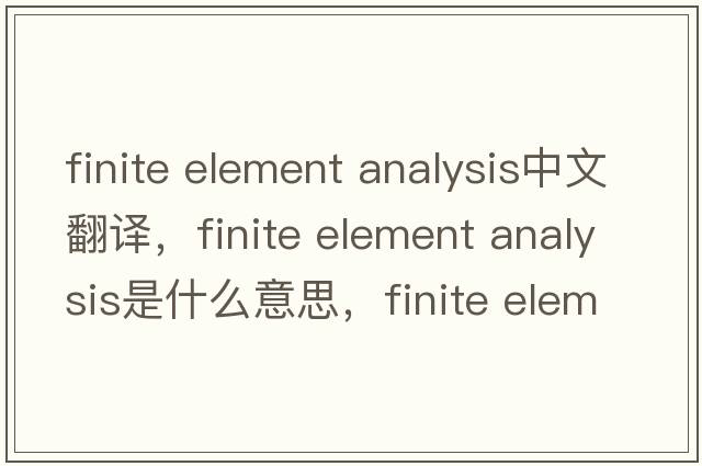 finite element analysis中文翻译，finite element analysis是什么意思，finite element analysis发音、用法及例句