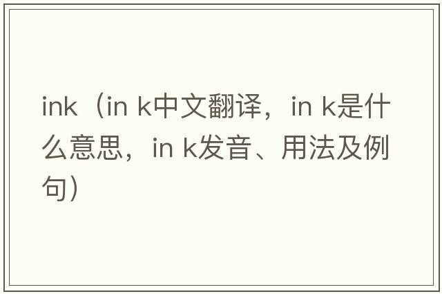 ink（in k中文翻译，in k是什么意思，in k发音、用法及例句）