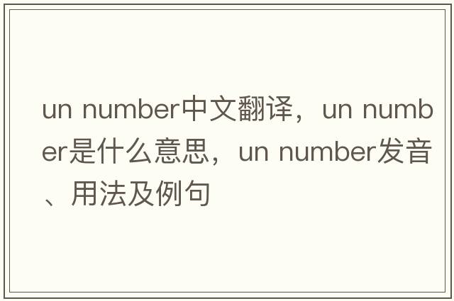 un number中文翻译，un number是什么意思，un number发音、用法及例句