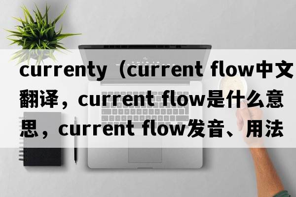 currenty（current flow中文翻译，current flow是什么意思，current flow发音、用法及例句）