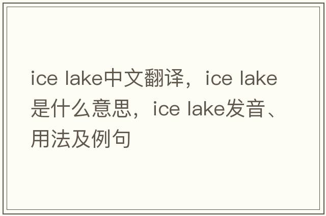 ice lake中文翻译，ice lake是什么意思，ice lake发音、用法及例句