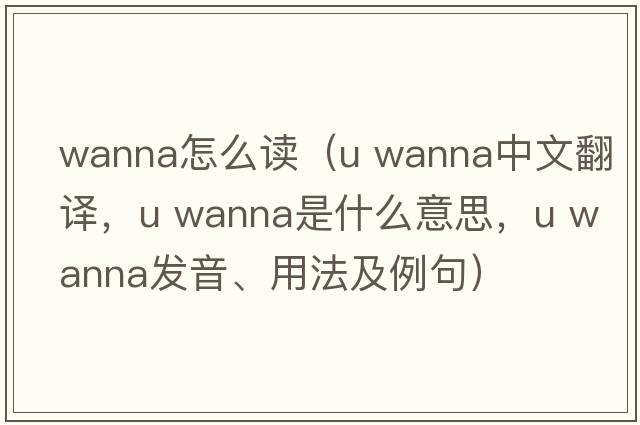 wanna怎么读（u wanna中文翻译，u wanna是什么意思，u wanna发音、用法及例句）