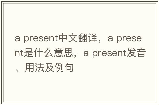 a present中文翻译，a present是什么意思，a present发音、用法及例句