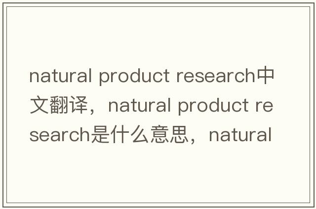 natural product research中文翻译，natural product research是什么意思，natural product research发音、用法及例句