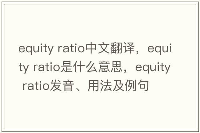 equity ratio中文翻译，equity ratio是什么意思，equity ratio发音、用法及例句