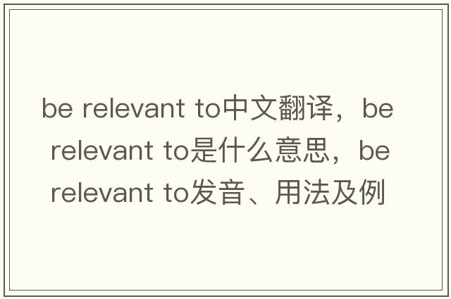 be relevant to中文翻译，be relevant to是什么意思，be relevant to发音、用法及例句