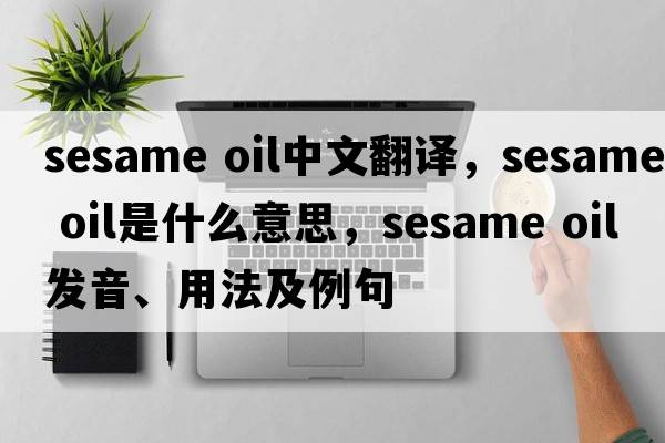sesame oil中文翻译，sesame oil是什么意思，sesame oil发音、用法及例句