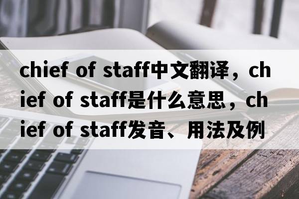 chief of staff中文翻译，chief of staff是什么意思，chief of staff发音、用法及例句