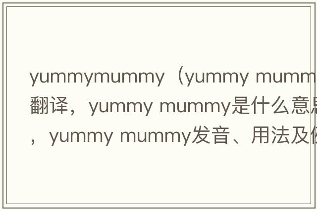 yummymummy（yummy mummy中文翻译，yummy mummy是什么意思，yummy mummy发音、用法及例句）