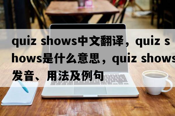 quiz shows中文翻译，quiz shows是什么意思，quiz shows发音、用法及例句
