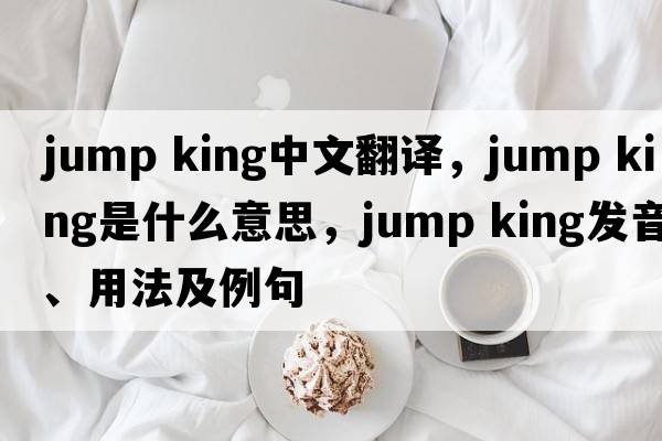 jump king中文翻译，jump king是什么意思，jump king发音、用法及例句