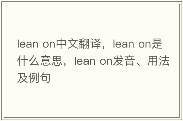 lean on中文翻译，lean on是什么意思，lean on发音、用法及例句