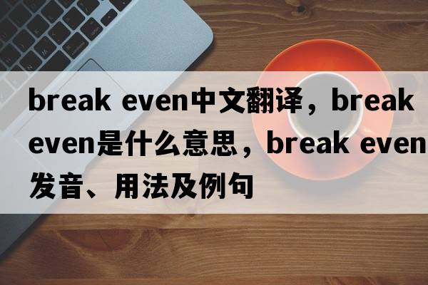 break even中文翻译，break even是什么意思，break even发音、用法及例句