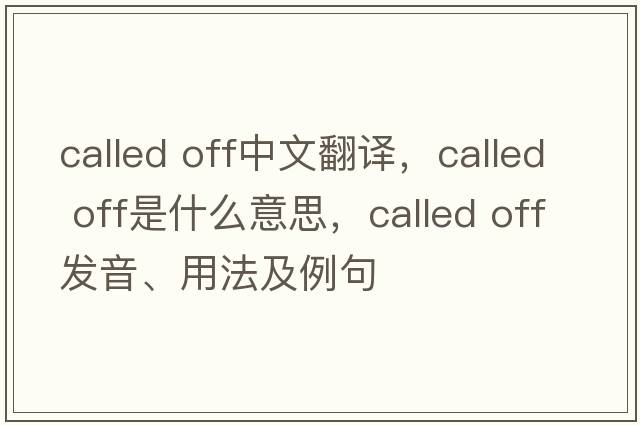 called off中文翻译，called off是什么意思，called off发音、用法及例句