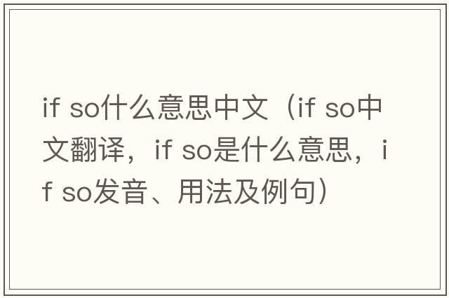 if so什么意思中文（if so中文翻译，if so是什么意思，if so发音、用法及例句）