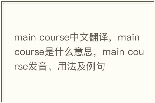 main course中文翻译，main course是什么意思，main course发音、用法及例句